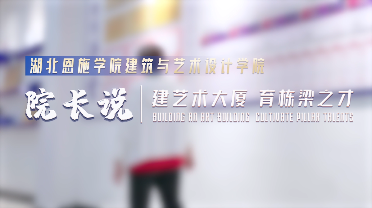 院長說｜湖北恩施學院建筑與藝術設計學院——未來城鄉(xiāng)建設人才智造者